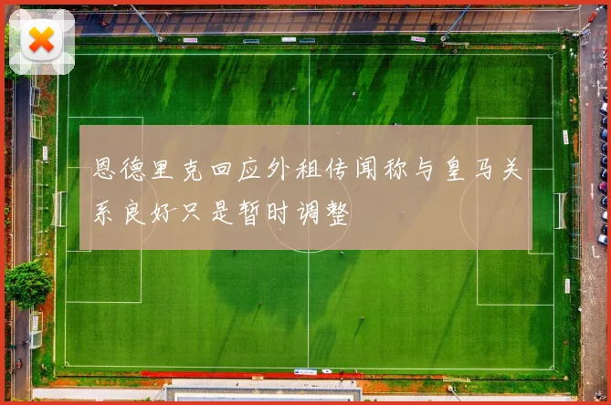 恩德里克回应外租传闻称与皇马关系良好只是暂时调整