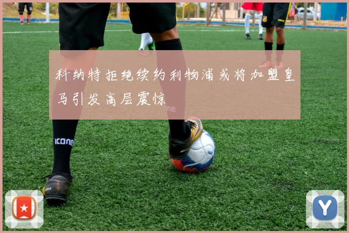 科纳特拒绝续约利物浦或将加盟皇马引发高层震惊