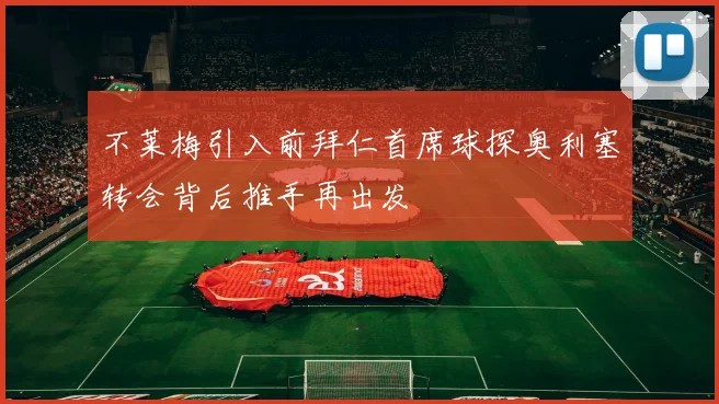 不莱梅引入前拜仁首席球探奥利塞转会背后推手再出发