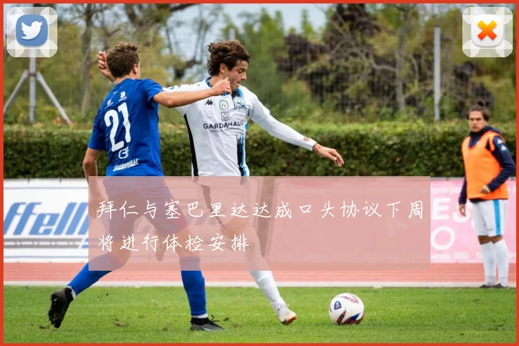 拜仁与塞巴里达达成口头协议下周将进行体检安排