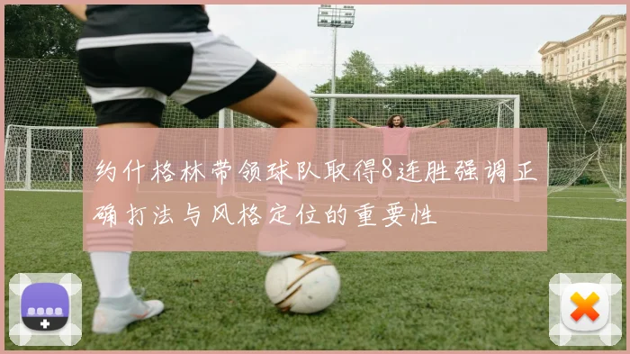 约什格林带领球队取得8连胜强调正确打法与风格定位的重要性