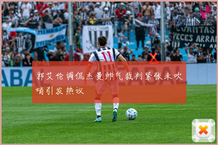 郭艾伦调侃杰曼帅气裁判紧张未吹哨引发热议